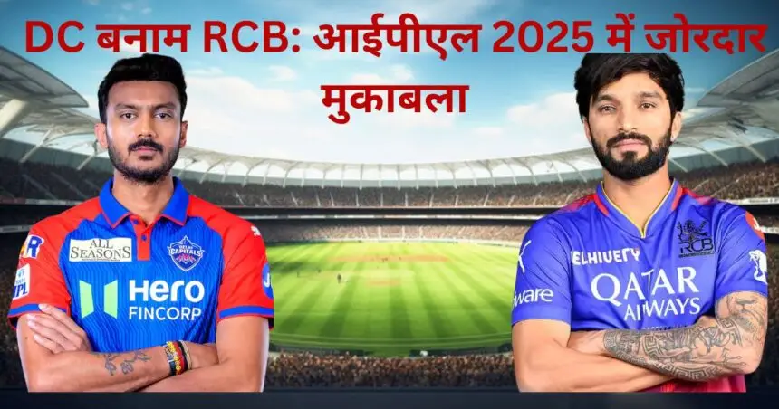 DC बनाम RCB आईपीएल 2025 में जोरदार मुकाबला